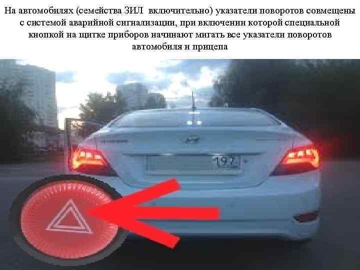 На автомобилях (семейства ЗИЛ включительно) указатели поворотов совмещены с системой аварийной сигнализации, при включении