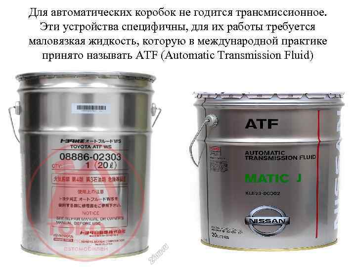 Для автоматических коробок не годится трансмиссионное. Эти устройства специфичны, для их работы требуется маловязкая