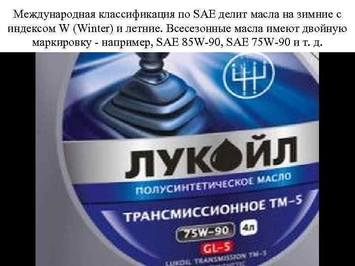 Международная классификация по SAE делит масла на зимние с индексом W (Winter) и летние.
