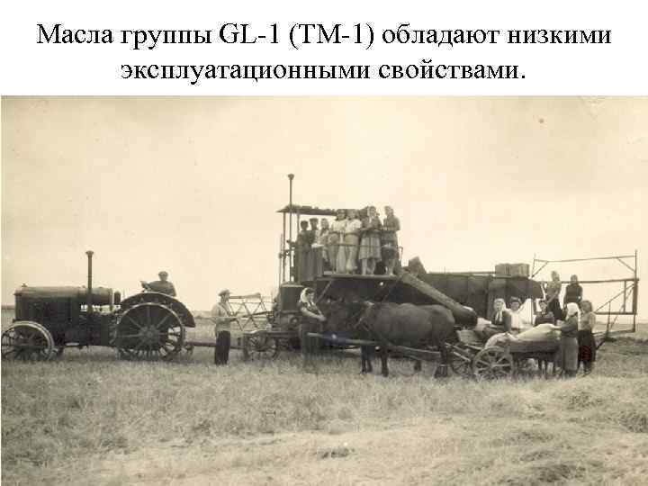 Масла группы GL-1 (ТМ-1) обладают низкими эксплуатационными свойствами. 