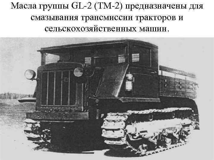 Масла группы GL-2 (ТМ-2) предназначены для смазывания трансмиссии тракторов и сельскохозяйственных машин. 