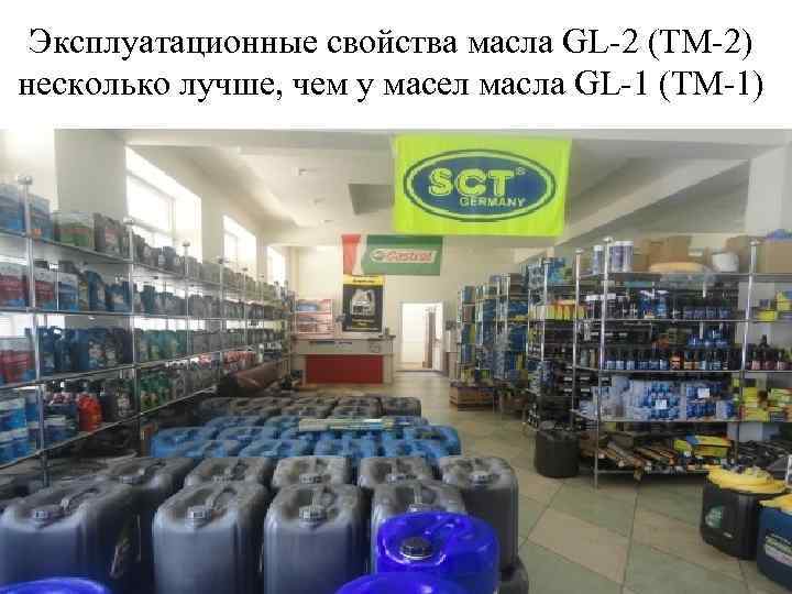 Эксплуатационные свойства масла GL-2 (ТМ-2) несколько лучше, чем у масел масла GL-1 (ТМ-1) 