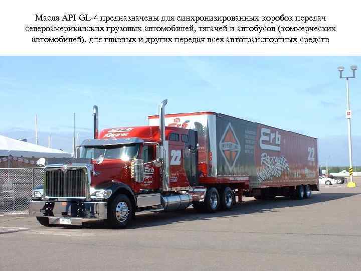 Масла АРI GL-4 предназначены для синхронизированных коробок передач североамериканских грузовых автомобилей, тягачей и автобусов