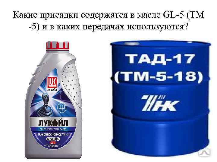 Какие присадки содержатся в масле GL-5 (ТМ -5) и в каких передачах используются? 