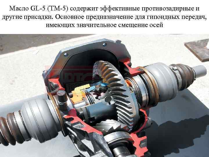 Масло GL-5 (ТМ-5) содержит эффективные противозадирные и другие присадки. Основное предназначение для гипоидных передач,