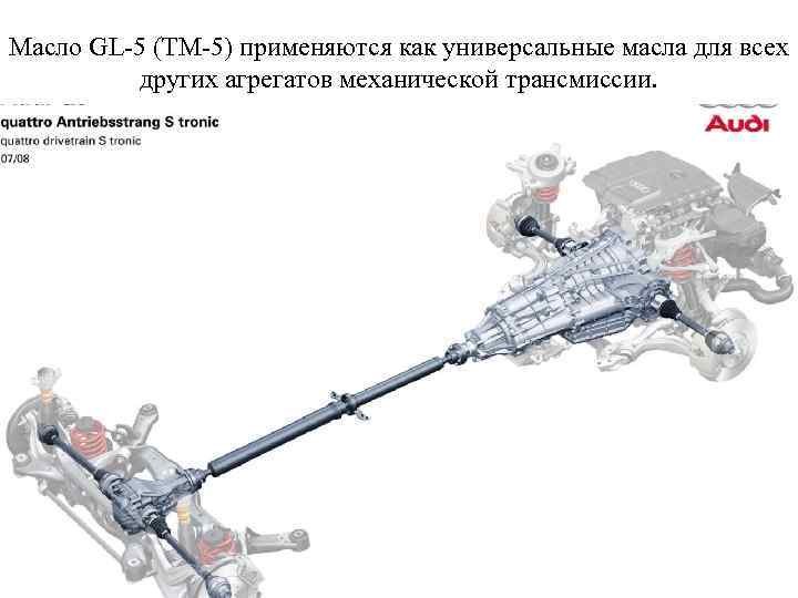 Масло GL-5 (ТМ-5) применяются как универсальные масла для всех других агрегатов механической трансмиссии. 