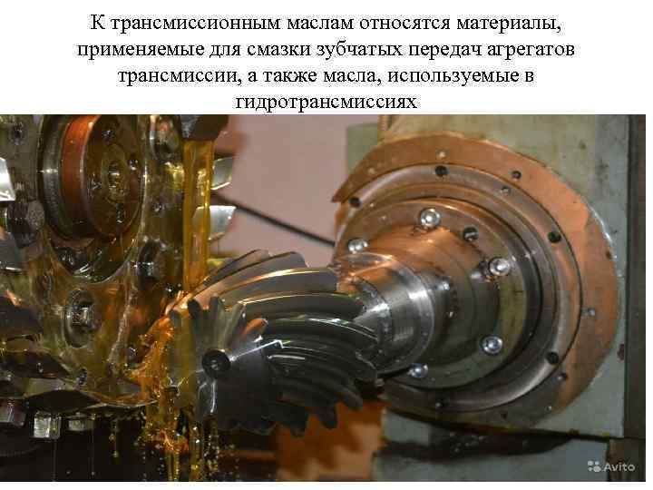 К трансмиссионным маслам относятся материалы, применяемые для смазки зубчатых передач агрегатов трансмиссии, а также
