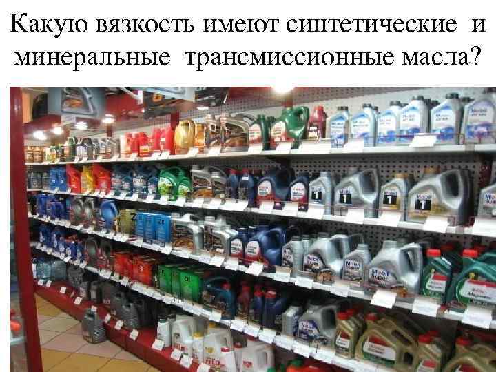 Какую вязкость имеют синтетические и минеральные трансмиссионные масла? 
