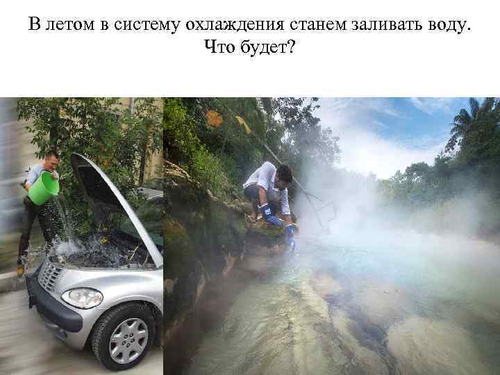 В летом в систему охлаждения станем заливать воду. Что будет? 