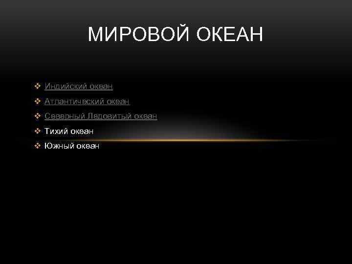 МИРОВОЙ ОКЕАН v Индийский океан v Атлантический океан v Северный Ледовитый океан v Тихий