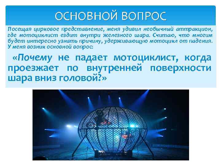 ОСНОВНОЙ ВОПРОС Посещая цирковое представление, меня удивил необычный аттракцион, где мотоциклист ездит внутри железного