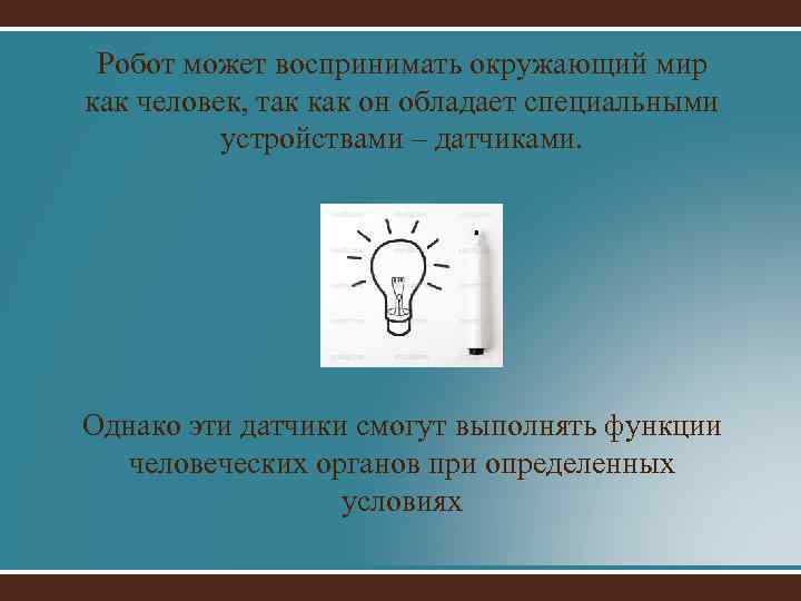 Робот может воспринимать окружающий мир как человек, так как он обладает специальными устройствами –