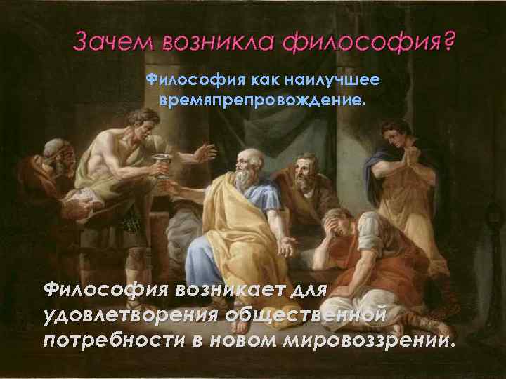 Зачем возникла философия? Философия как наилучшее времяпрепровождение. Философия возникает для удовлетворения общественной потребности в