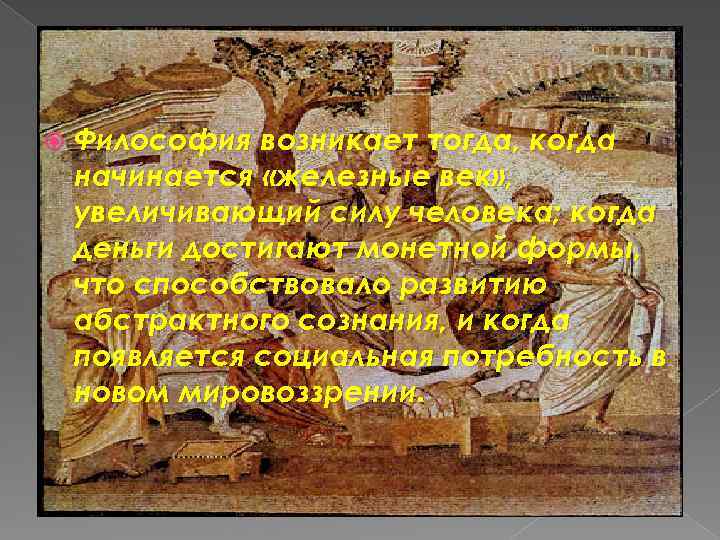  Философия возникает тогда, когда начинается «железные век» , увеличивающий силу человека; когда деньги