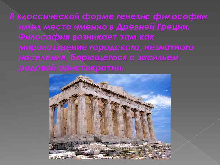 В классической форме генезис философии имел место именно в Древней Греции. Философия возникает там