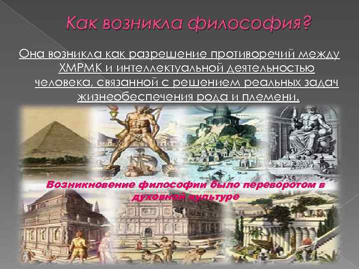 Как возникла философия? Она возникла как разрешение противоречий между ХМРМК и интеллектуальной деятельностью человека,