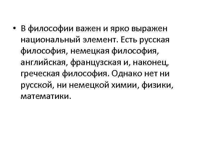 • В философии важен и ярко выражен национальный элемент. Есть русская философия, немецкая