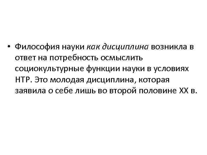  • Философия науки как дисциплина возникла в ответ на потребность осмыслить социокультурные функции