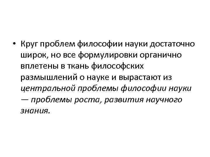  • Круг проблем философии науки достаточно широк, но все формулировки органично вплетены в