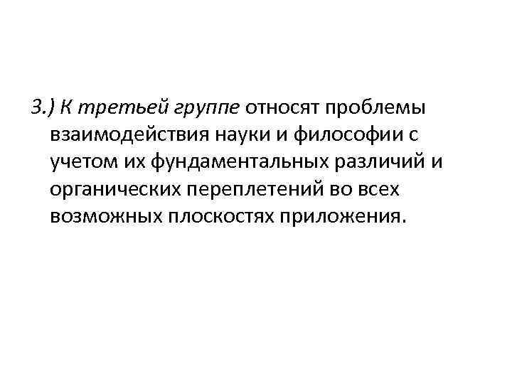 3. ) К третьей группе относят проблемы взаимодействия науки и философии с учетом их