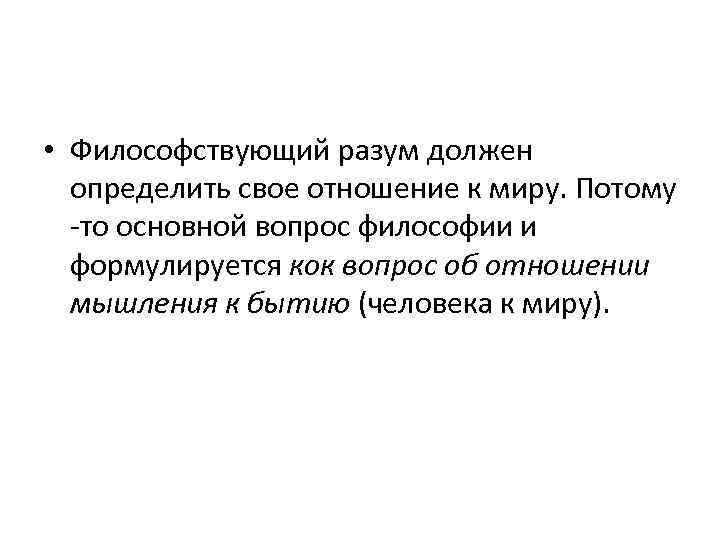  • Философствующий разум должен определить свое отношение к миру. Потому то основной вопрос