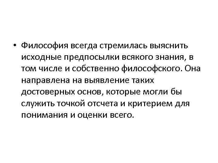  • Философия всегда стремилась выяснить исходные предпосылки всякого знания, в том числе и