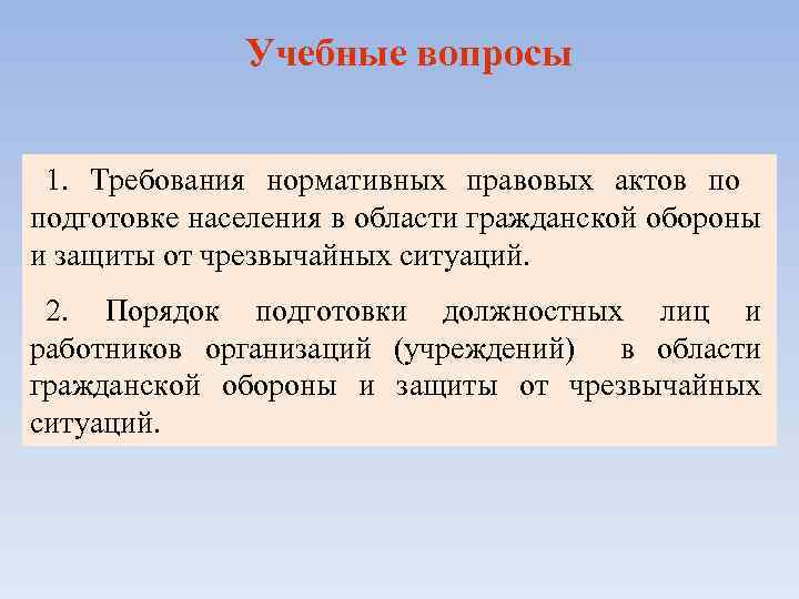 Учебные вопросы 1. Требования нормативных правовых актов по подготовке населения в области гражданской обороны