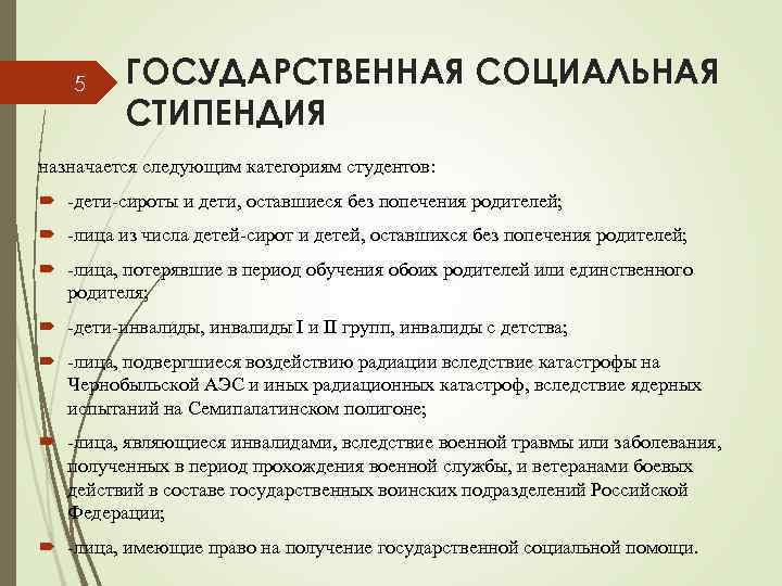 5 ГОСУДАРСТВЕННАЯ СОЦИАЛЬНАЯ СТИПЕНДИЯ назначается следующим категориям студентов: -дети-сироты и дети, оставшиеся без попечения