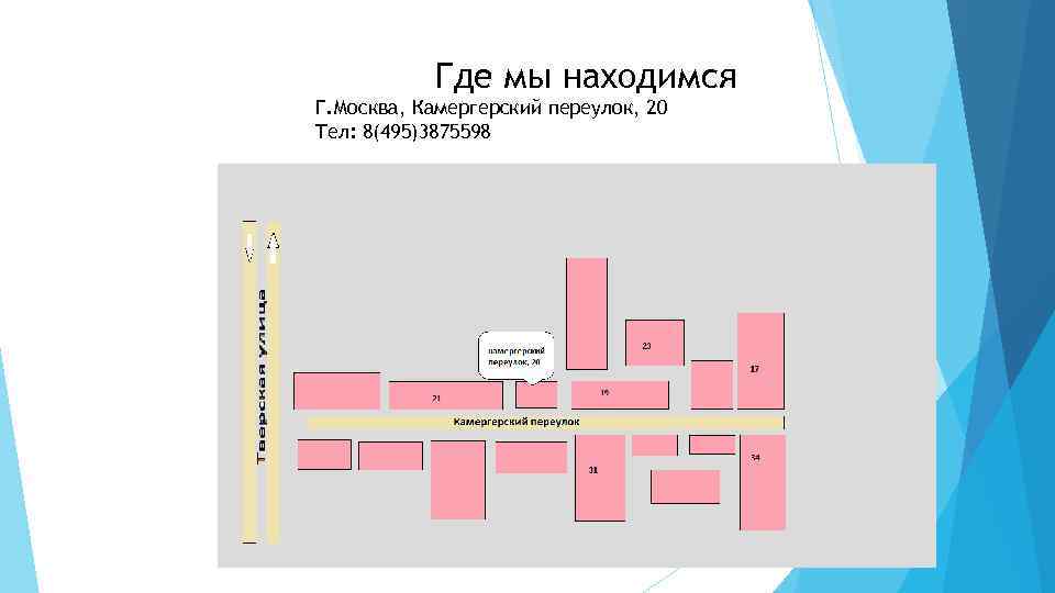 Где мы находимся Г. Москва, Камергерский переулок, 20 Тел: 8(495)3875598 