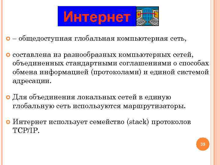 Интернет – общедоступная глобальная компьютерная сеть, составлена из разнообразных компьютерных сетей, объединенных стандартными соглашениями