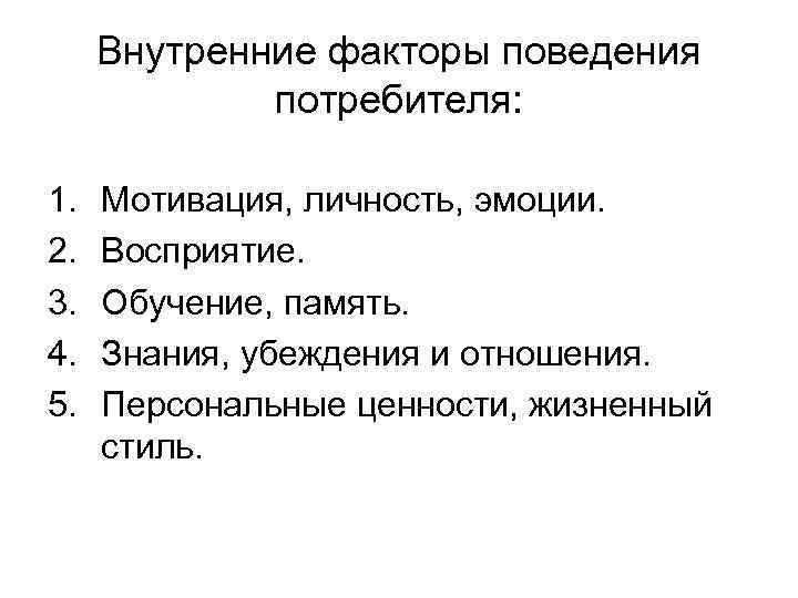 Внутренние факторы поведения потребителя: 1. 2. 3. 4. 5. Мотивация, личность, эмоции. Восприятие. Обучение,