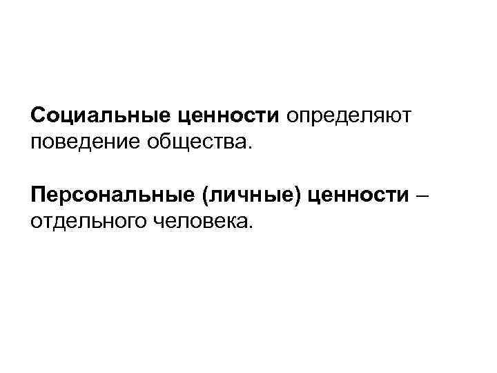 Социальные ценности определяют поведение общества. Персональные (личные) ценности – отдельного человека. 