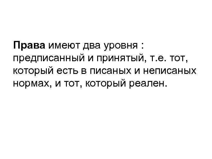 Права имеют два уровня : предписанный и принятый, т. е. тот, который есть в