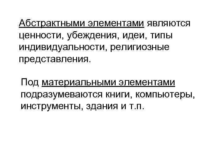 Абстрактными элементами являются ценности, убеждения, идеи, типы индивидуальности, религиозные представления. Под материальными элементами подразумеваются