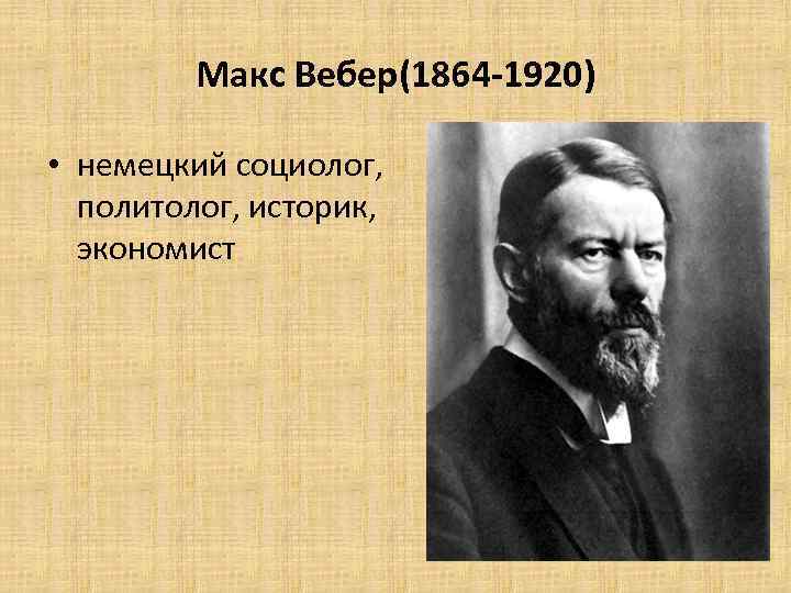 Mакс Вебер(1864 -1920) • немецкий социолог, политолог, историк, экономист 