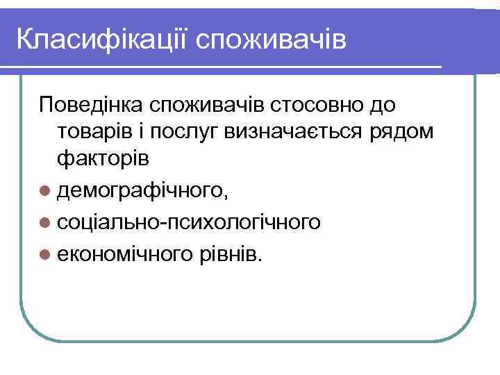 Класифікації споживачів Поведінка споживачів стосовно до товарів і послуг визначається рядом факторів l демографічного,