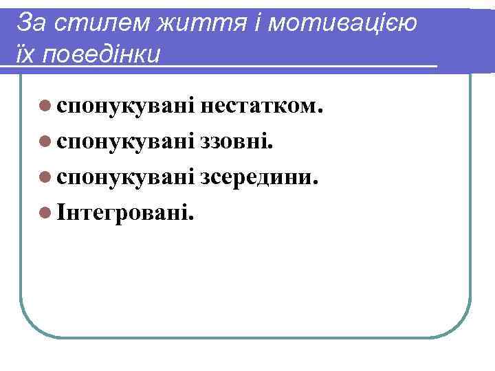 За стилем життя і мотивацією їх поведінки l спонукувані нестатком. l спонукувані ззовні. l