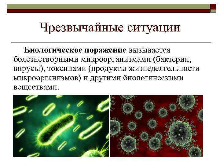 Чрезвычайные ситуации Биологическое поражение вызывается болезнетворными микроорганизмами (бактерии, вирусы), токсинами (продукты жизнедеятельности микроорганизмов) и