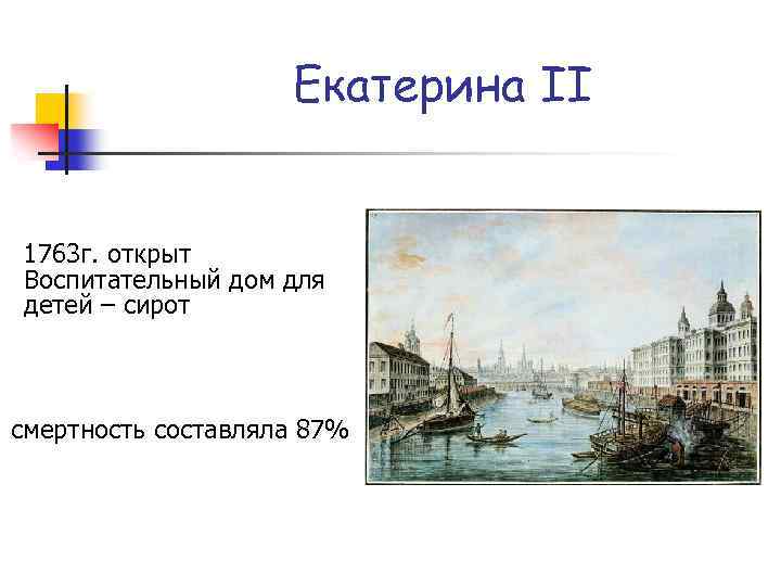 Екатерина II 1763 г. открыт Воспитательный дом для детей – сирот смертность составляла 87%