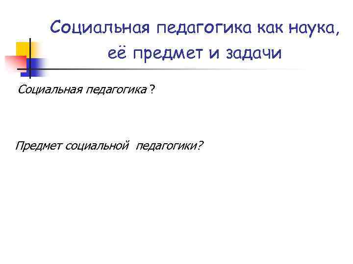 Социальная педагогика как наука, её предмет и задачи Социальная педагогика ? Предмет социальной педагогики?