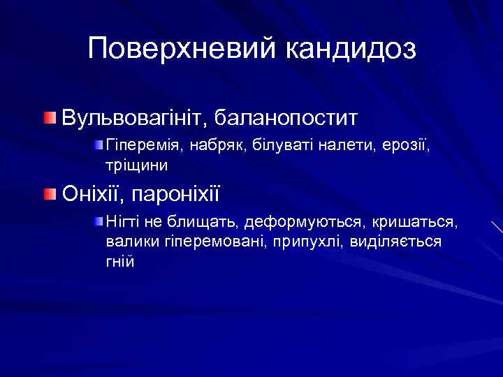 Поверхневий кандидоз Вульвовагініт, баланопостит Гіперемія, набряк, білуваті налети, ерозії, тріщини Оніхії, пароніхії Нігті не