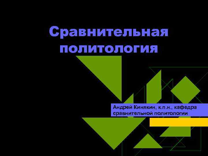 Сравнительная политология Андрей Кинякин, к. п. н. , кафедра сравнительной политологии 