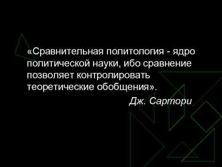  «Сравнительная политология - ядро политической науки, ибо сравнение позволяет контролировать теоретические обобщения» .