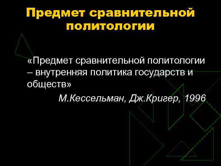 Предмет сравнительной политологии «Предмет сравнительной политологии – внутренняя политика государств и обществ» М. Кессельман,