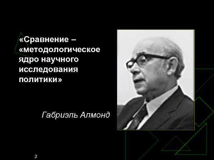  «Сравнение – «методологическое ядро научного исследования политики» Габриэль Алмонд 2 