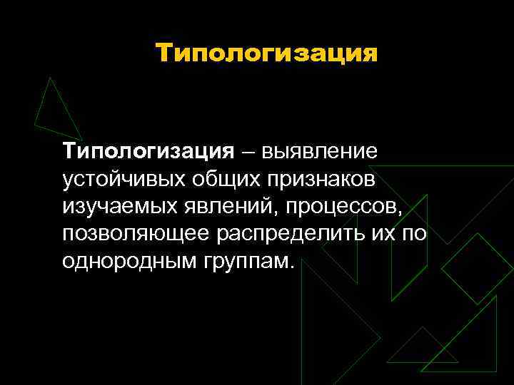 Типологизация – выявление устойчивых общих признаков изучаемых явлений, процессов, позволяющее распределить их по однородным