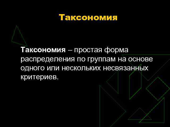 Таксономия – простая форма распределения по группам на основе одного или нескольких несвязанных критериев.