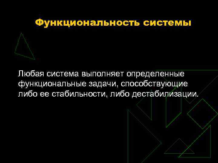 Функциональность системы Любая система выполняет определенные функциональные задачи, способствующие либо ее стабильности, либо дестабилизации.