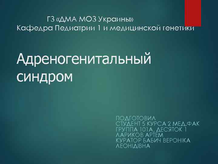 ГЗ «ДМА МОЗ Украины» Кафедра Педиатрии 1 и медицинской генетики Адреногенитальный синдром ПОДГОТОВИЛ СТУДЕНТ