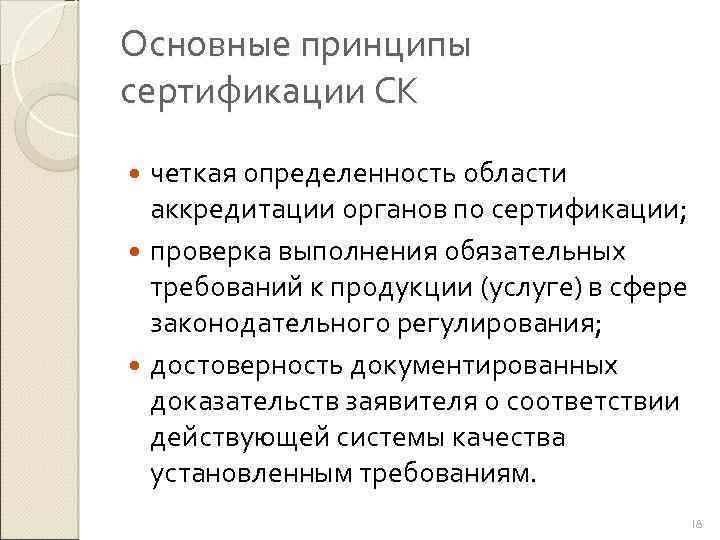 Основные принципы сертификации СК четкая определенность области аккредитации органов по сертификации; проверка выполнения обязательных